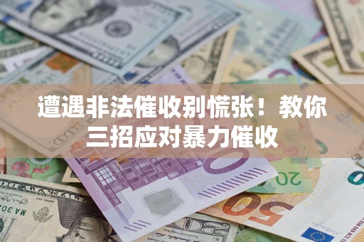 济南遭遇非法催收别慌张！教你三招应对暴力催收
