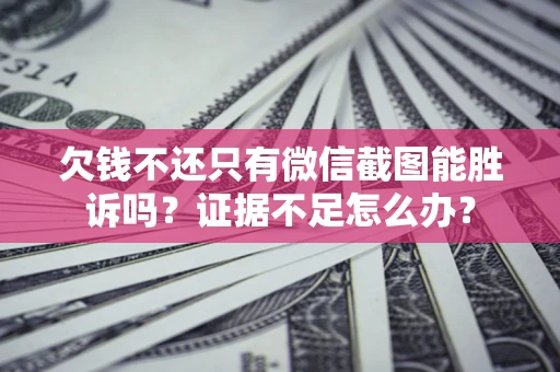 济南欠钱不还只有微信截图能胜诉吗？证据不足怎么办？