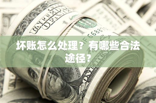 济南坏账怎么处理？有哪些合法途径？