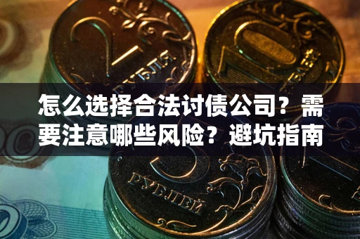 济南怎么选择合法讨债公司？需要注意哪些风险？避坑指南来了！