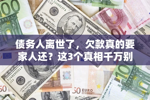 济南债务人离世了，欠款真的要家人还？这3个真相千万别弄错