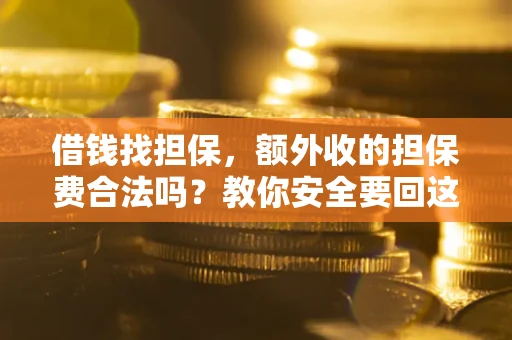 济南借钱找担保，额外收的担保费合法吗？教你安全要回这笔钱