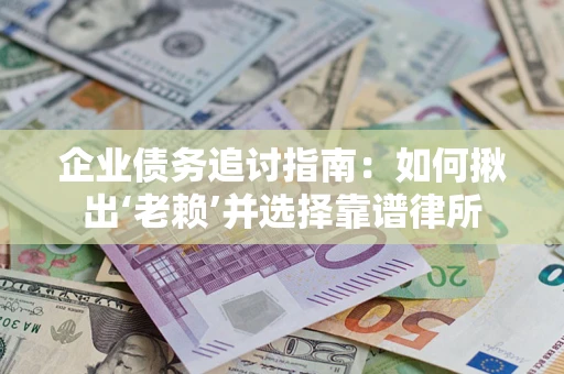 济南企业债务追讨指南：如何揪出‘老赖’并选择靠谱律所
