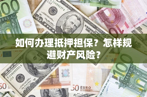 济南如何办理抵押担保？怎样规避财产风险？