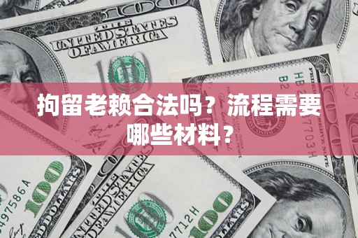 济南拘留老赖合法吗？流程需要哪些材料？