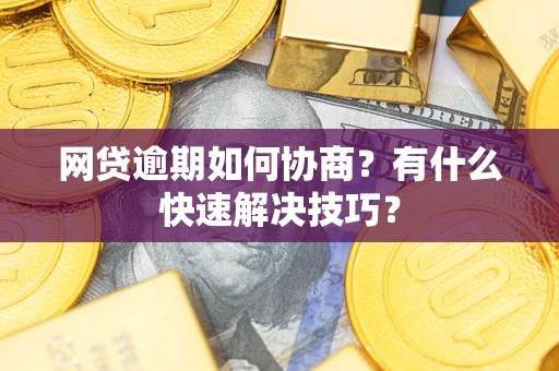 济南网贷逾期如何协商？有什么快速解决技巧？