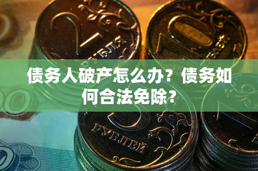 济南债务人破产怎么办？债务如何合法免除？