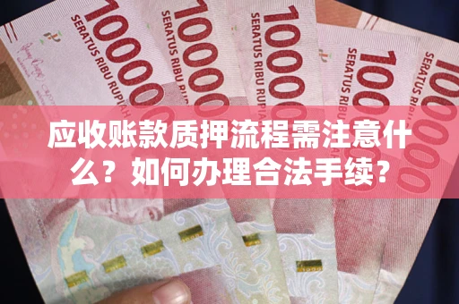 济南应收账款质押流程需注意什么？如何办理合法手续？