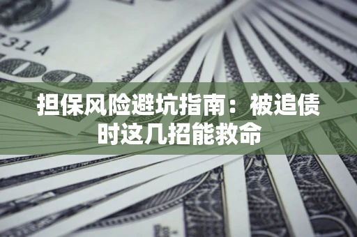 济南担保风险避坑指南：被追债时这几招能救命