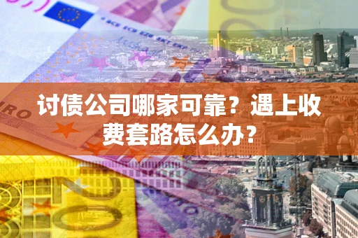 济南讨债公司哪家可靠？遇上收费套路怎么办？