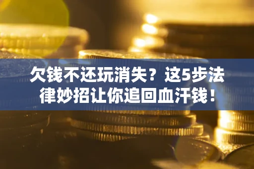 济南欠钱不还玩消失？这5步法律妙招让你追回血汗钱！