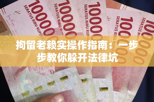 济南拘留老赖实操作指南：一步步教你躲开法律坑