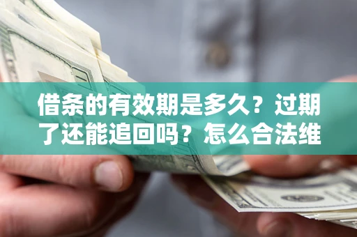 济南借条的有效期是多久？过期了还能追回吗？怎么合法维权？