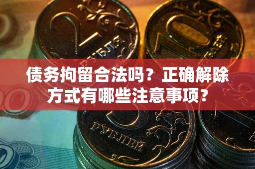 济南债务拘留合法吗？正确解除方式有哪些注意事项？