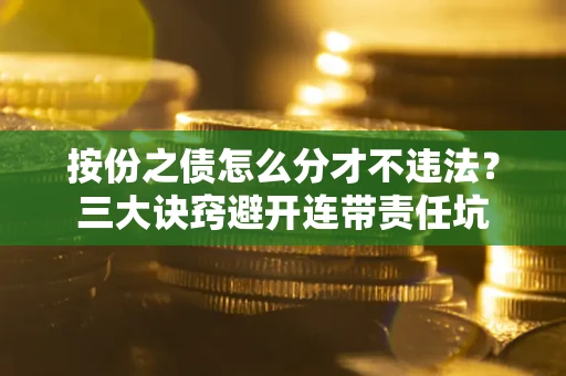 济南按份之债怎么分才不违法？三大诀窍避开连带责任坑