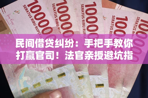 济南民间借贷纠纷：手把手教你打赢官司！法官亲授避坑指南