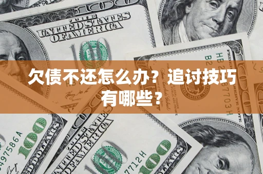 济南欠债不还怎么办？追讨技巧有哪些？