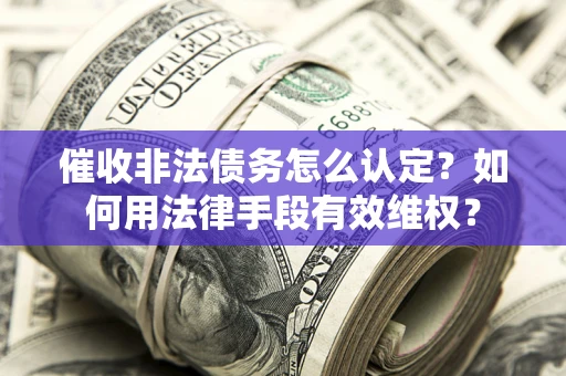 济南催收非法债务怎么认定？如何用法律手段有效维权？