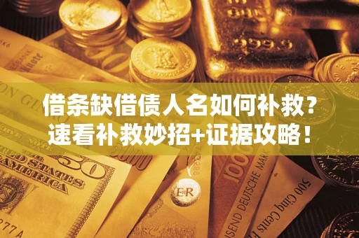 济南借条缺借债人名如何补救？速看补救妙招+证据攻略！
