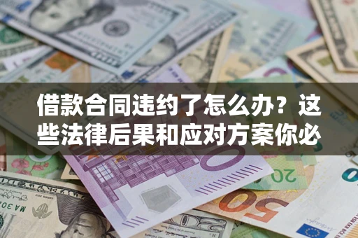 济南借款合同违约了怎么办？这些法律后果和应对方案你必须知道
