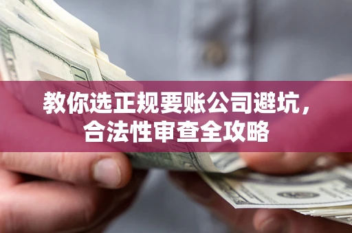 济南教你选正规要账公司避坑，合法性审查全攻略