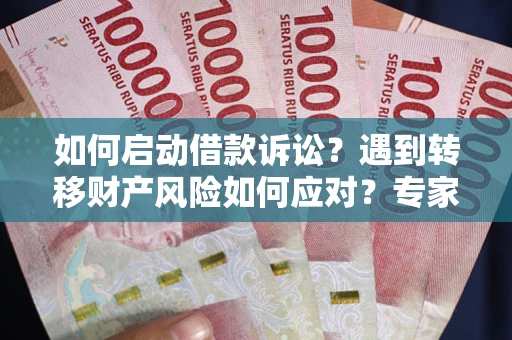 济南如何启动借款诉讼？遇到转移财产风险如何应对？专家解局支招