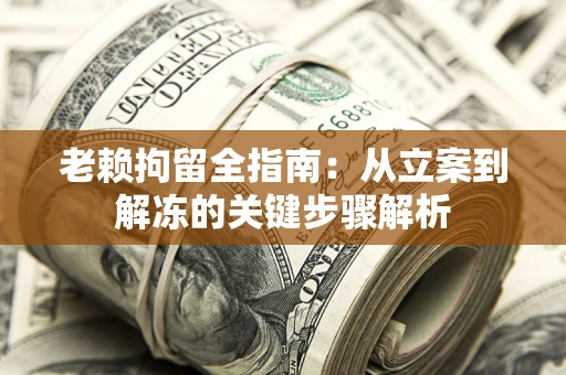 济南老赖拘留全指南：从立案到解冻的关键步骤解析