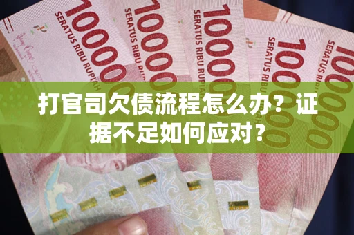 济南打官司欠债流程怎么办？证据不足如何应对？