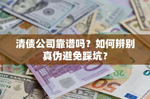 济南清债公司靠谱吗？如何辨别真伪避免踩坑？