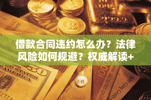 济南借款合同违约怎么办?法律风险如何规避?权威解读+实用指南 济南借款合同违约怎么办?法律风险如何规避?权威解读+实用指南