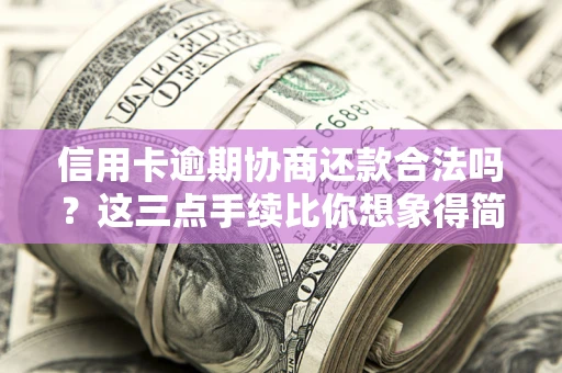 济南信用卡逾期协商还款合法吗？这三点手续比你想象得简单