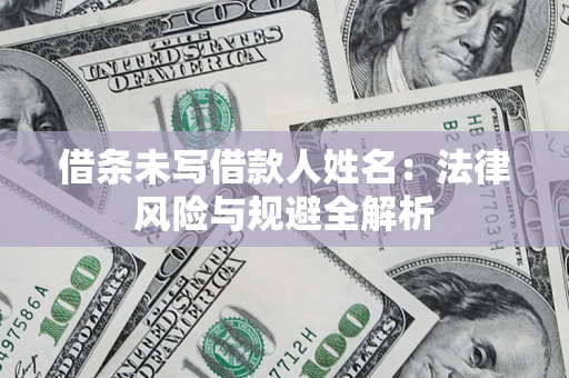 济南借条未写借款人姓名：法律风险与规避全解析