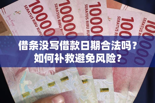 济南借条没写借款日期合法吗？如何补救避免风险？