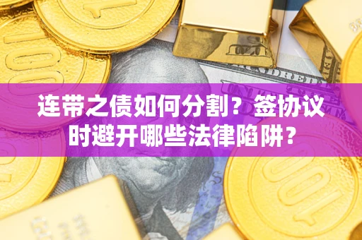 济南连带之债如何分割？签协议时避开哪些法律陷阱？