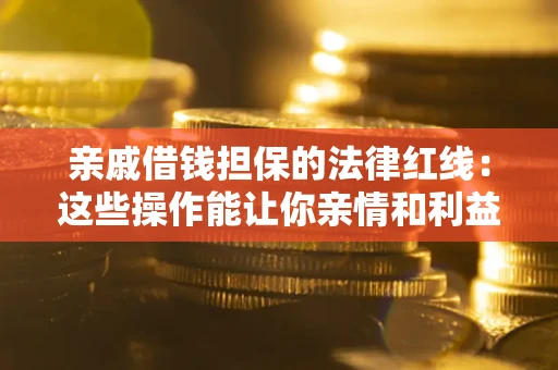 济南亲戚借钱担保的法律红线：这些操作能让你亲情和利益两不误