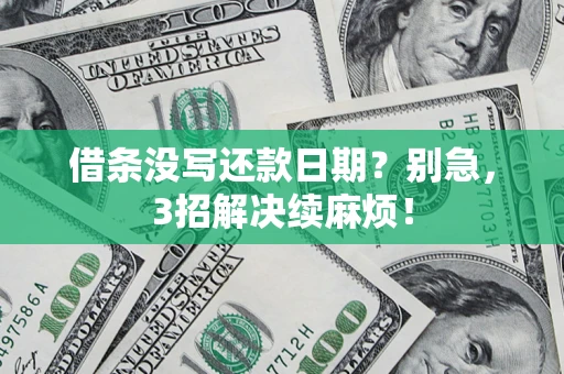 济南借条没写还款日期？别急，3招解决续麻烦！