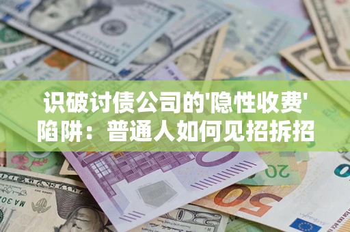 济南识破讨债公司的'隐性收费'陷阱：普通人如何见招拆招？