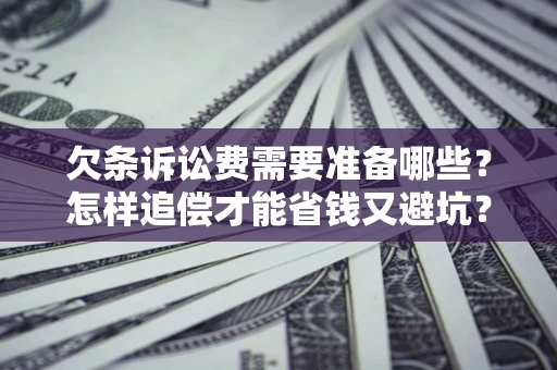 济南欠条诉讼费需要准备哪些？怎样追偿才能省钱又避坑？