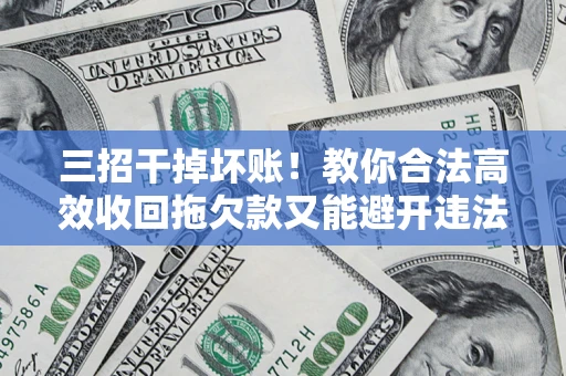 济南三招干掉坏账！教你合法高效收回拖欠款又能避开违法雷区