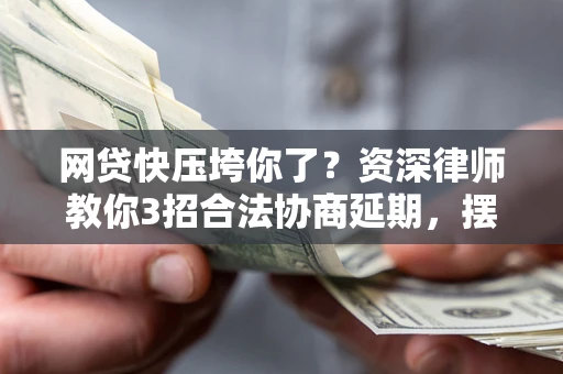 济南网贷快压垮你了？资深律师教你3招合法协商延期，摆脱暴力催收！