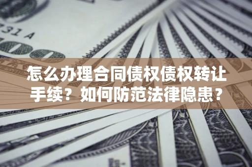 济南怎么办理合同债权债权转让手续？如何防范法律隐患？