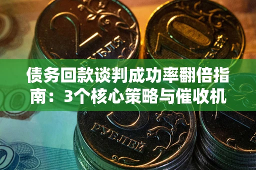 济南债务回款谈判成功率翻倍指南：3个核心策略与催收机构避坑法则
