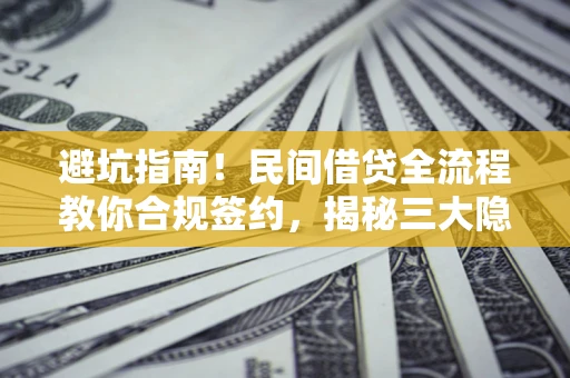 济南避坑指南！民间借贷全流程教你合规签约，揭秘三大隐形陷阱