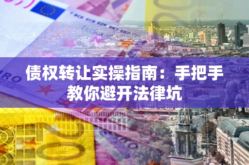 济南债权转让实操指南：手把手教你避开法律坑