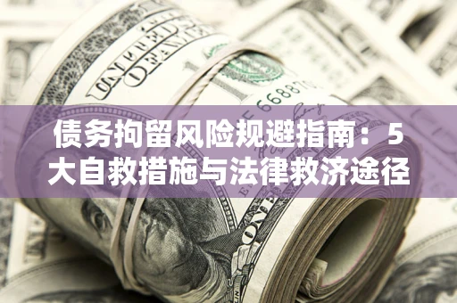 济南债务拘留风险规避指南：5大自救措施与法律救济途径