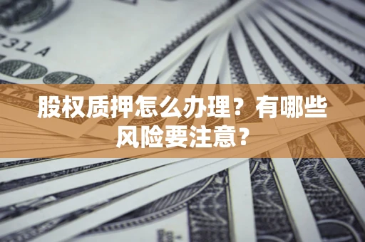 济南股权质押怎么办理？有哪些风险要注意？