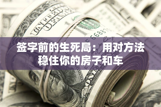 济南签字前的生死局：用对方法稳住你的房子和车