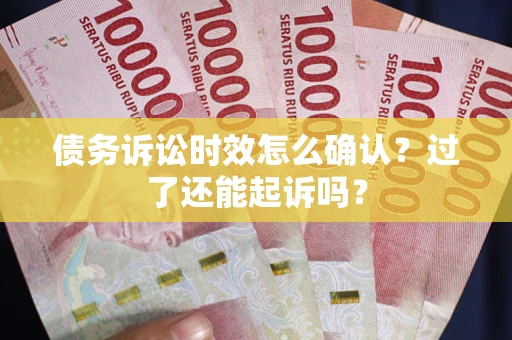 济南债务诉讼时效怎么确认？过了还能起诉吗？