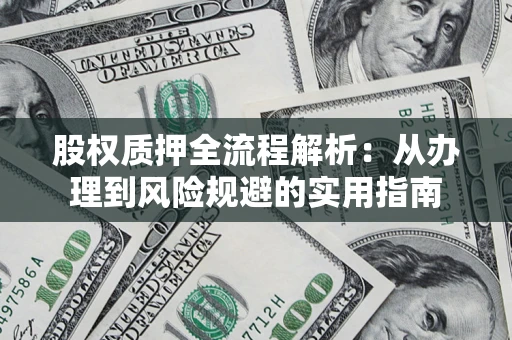 济南股权质押全流程解析：从办理到风险规避的实用指南
