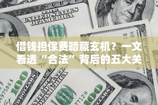 济南借钱担保费暗藏玄机？一文看透“合法”背后的五大关键陷阱